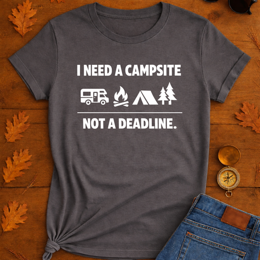 I NEED A CAMPSITE NOT A DEADLINE T-Shirt —