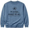 I'm Outside Against My Will Sweatshirt